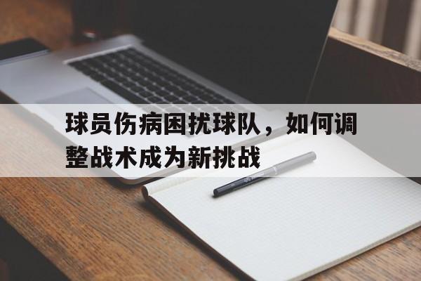 爱游戏官方-球员伤病困扰球队，如何调整战术成为新挑战的简单介绍